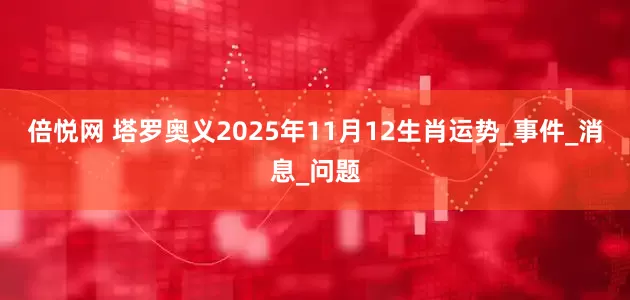 倍悦网 塔罗奥义2025年11月12生肖运势_事件_消息_问题
