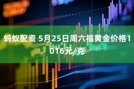 蚂蚁配资 5月25日周六福黄金价格1016元/克
