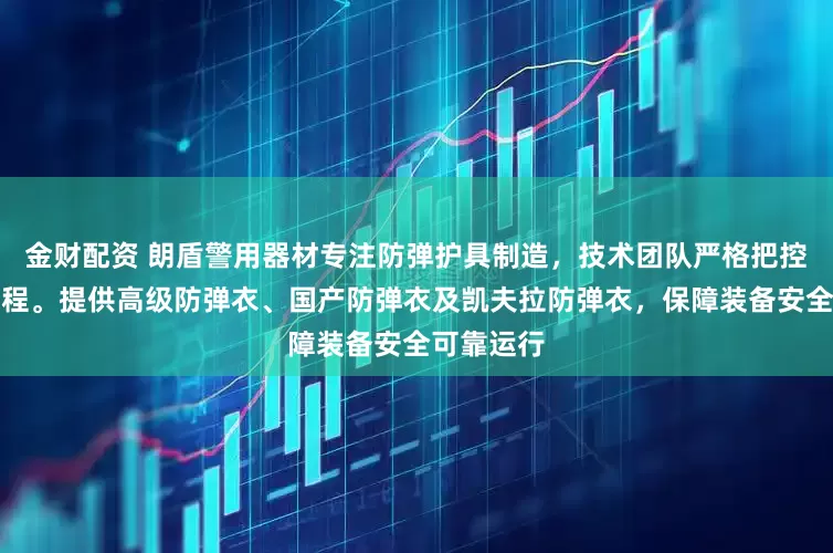 金财配资 朗盾警用器材专注防弹护具制造，技术团队严格把控生产全流程。提供高级防弹衣、国产防弹衣及凯夫拉防弹衣，保障装备安全可靠运行