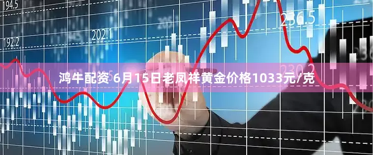 鸿牛配资 6月15日老凤祥黄金价格1033元/克