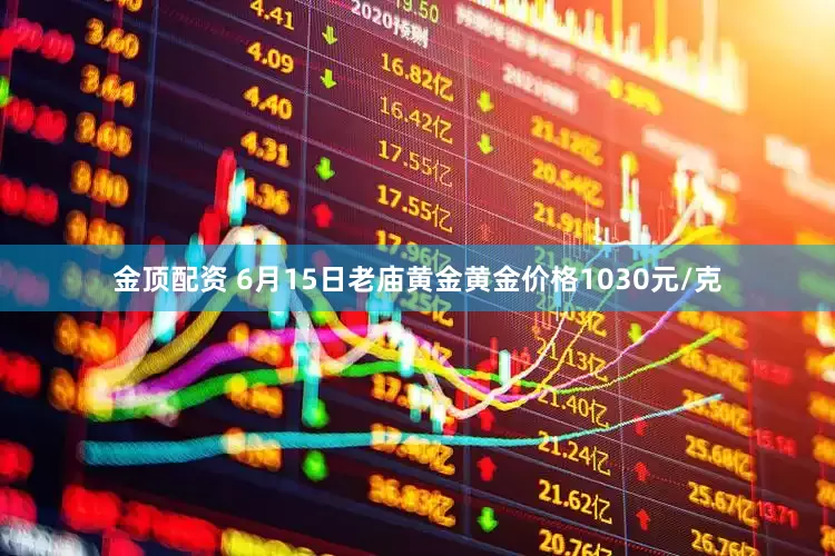 金顶配资 6月15日老庙黄金黄金价格1030元/克