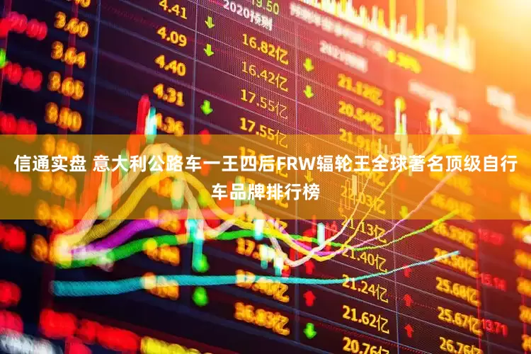 信通实盘 意大利公路车一王四后FRW辐轮王全球著名顶级自行车品牌排行榜