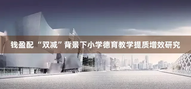 钱盈配 “双减”背景下小学德育教学提质增效研究