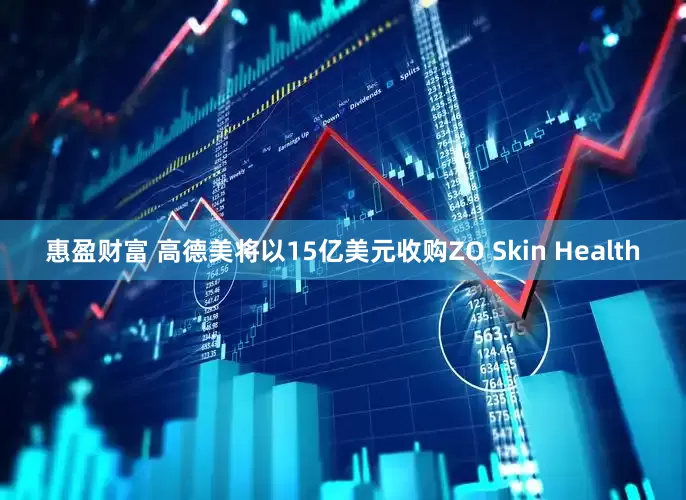惠盈财富 高德美将以15亿美元收购ZO Skin Health